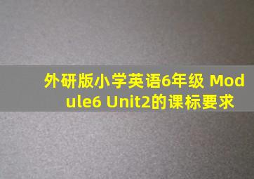 外研版小学英语6年级 Module6 Unit2的课标要求